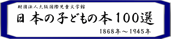 財団法人大阪国際児童文学館 子どもの本100選 1868年－1945年
